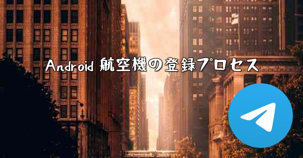 Android 航空機の登録プロセス