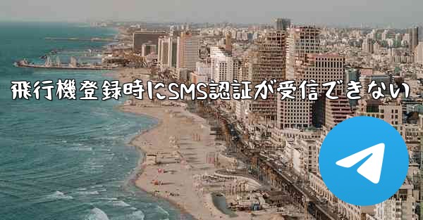 飛行機登録時にSMS認証が受信できない