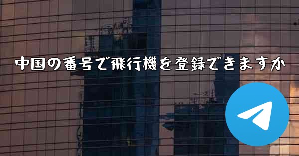 中国の番号で飛行機を登録できますか