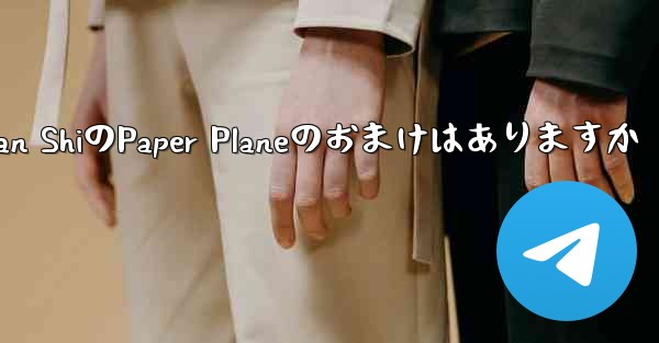 Tan ShiのPaper Planeのおまけはありますか