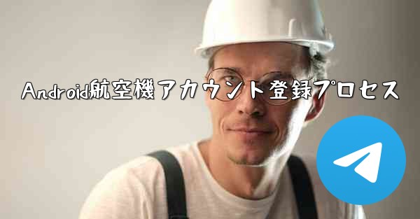 <b>Android航空機アカウント登録プロセス</b>