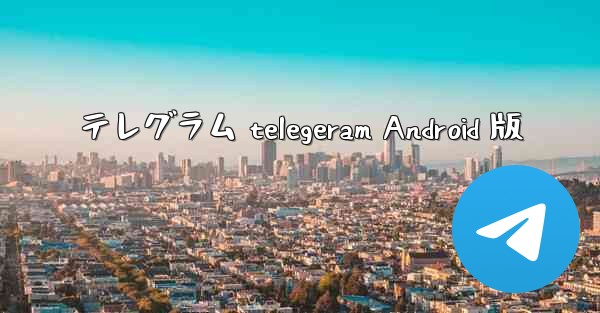 テレグラム telegeram Android 版