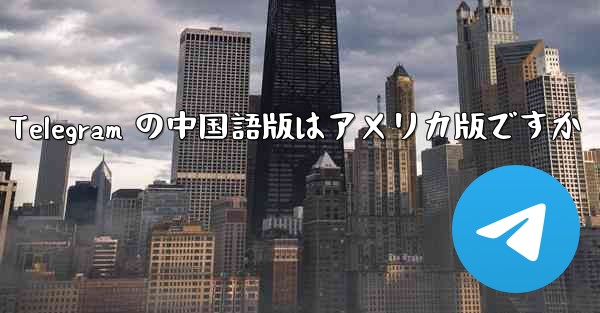 Apple の Telegram の中国語版はアメリカ版ですか