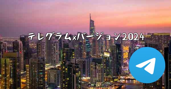 テレグラムxバージョン2024