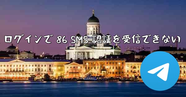 Telegram ログインで 86 SMS 認証を受信できない