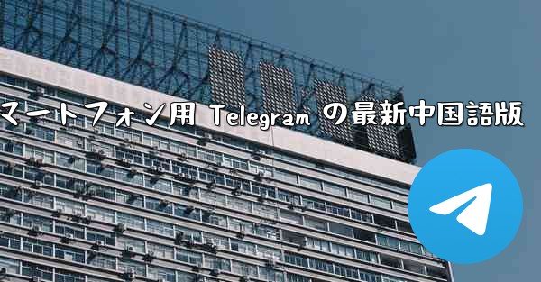 Android スマートフォン用 Telegram の最新中国語版