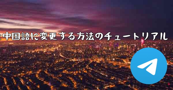 Telegramを中国語に変更する方法のチュートリアル
