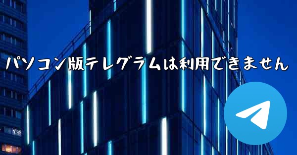 パソコン版テレグラムは利用できません
