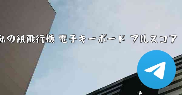 私の紙飛行機 電子キーボード フルスコア