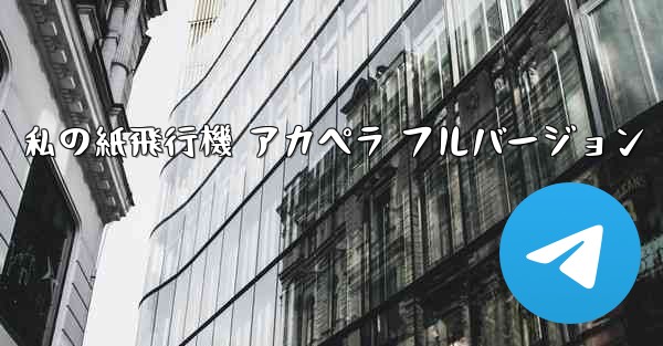 私の紙飛行機 アカペラ フルバージョン