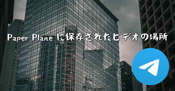 Paper Plane に保存されたビデオの場所