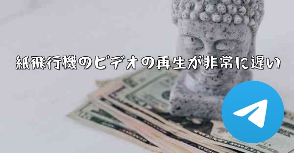 <b>紙飛行機のビデオの再生が非常に遅い</b>