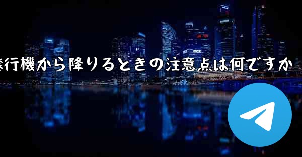 紙飛行機から降りるときの注意点は何ですか