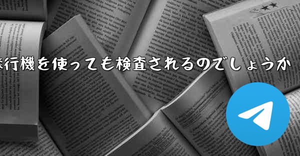 普通に紙飛行機を使っても検査されるのでしょうか