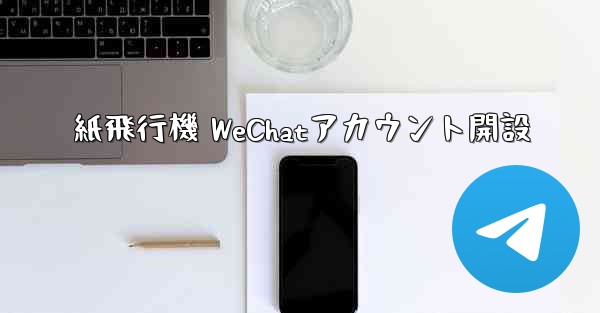 <b>紙飛行機 WeChatアカウント開設</b>