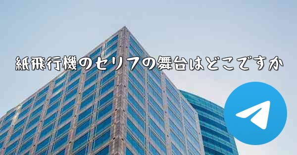 紙飛行機のセリフの舞台はどこですか