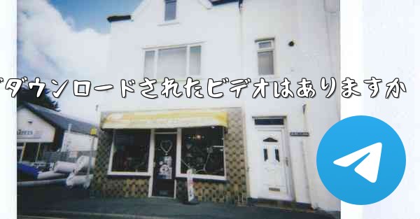 <b>tg ローカルでダウンロードされたビデオはありますか</b>