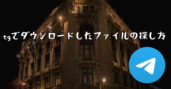 tgでダウンロードしたファイルの探し方