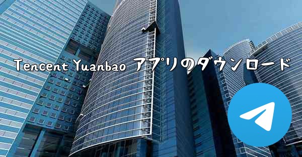 Tencent Yuanbao アプリのダウンロード