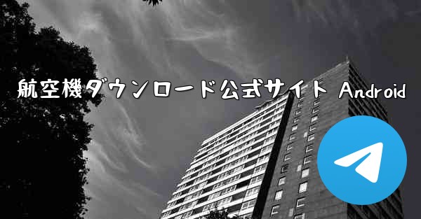航空機ダウンロード公式サイト Android