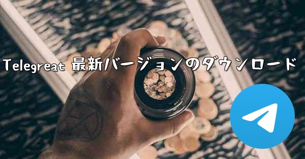 Telegreat 最新バージョンのダウンロード