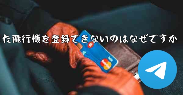 Androidからダウンロードした飛行機を登録できないのはなぜですか