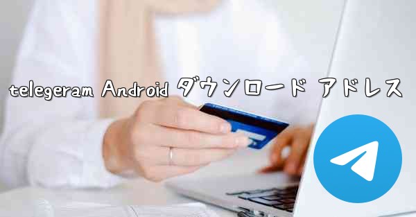 telegeram Android ダウンロード アドレス