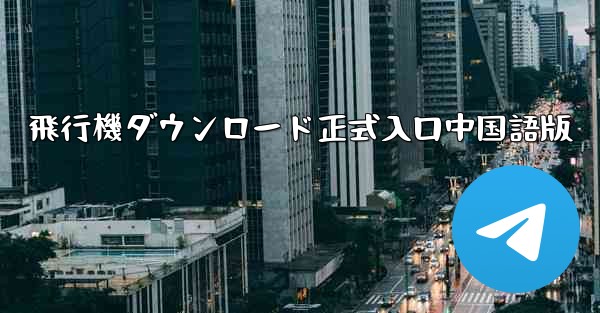 <b>飛行機ダウンロード正式入口中国語版</b>