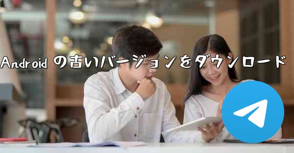 Telegeram Android の古いバージョンをダウンロード
