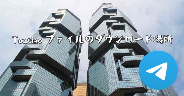 Toutiao ファイルのダウンロード場所