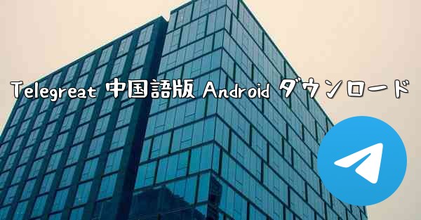 Telegreat 中国語版 Android ダウンロード