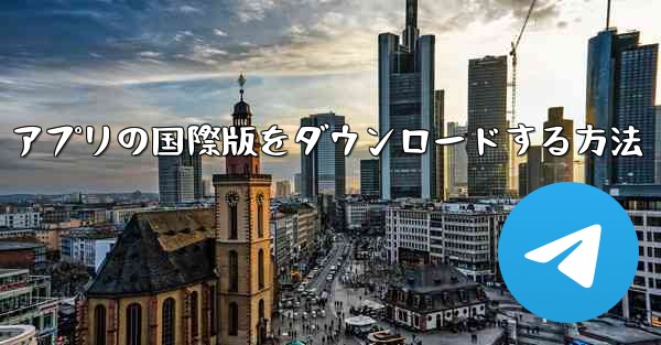 アプリの国際版をダウンロードする方法
