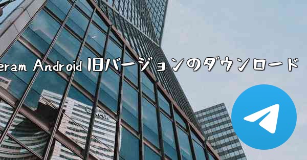 Telegeram Android 旧バージョンのダウンロード