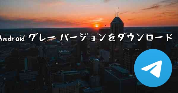 telegeramx Android グレー バージョンをダウンロード