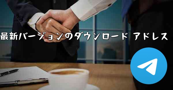 Telegreat 最新バージョンのダウンロード アドレス